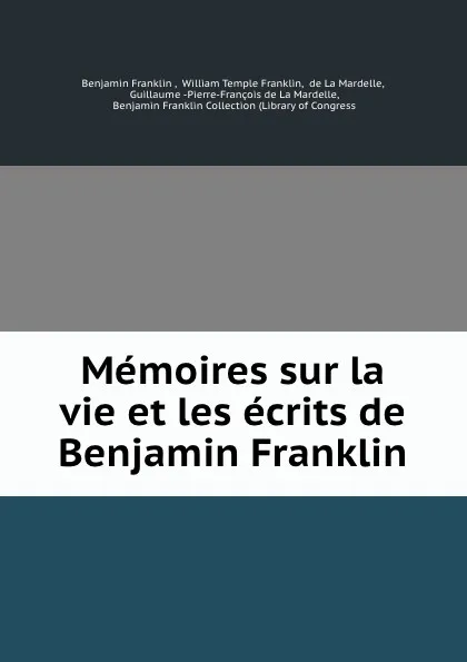 Обложка книги Memoires sur la vie et les ecrits de Benjamin Franklin, Benjamin Franklin