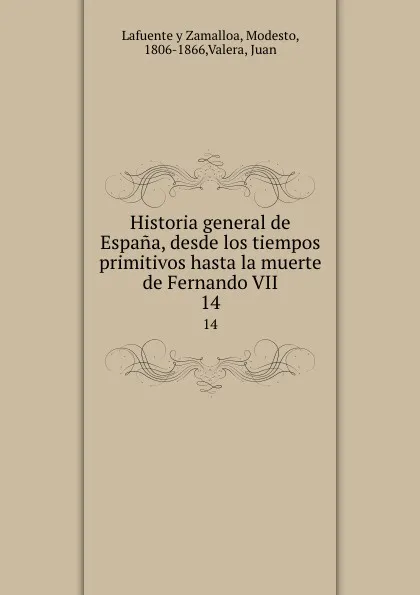 Обложка книги Historia general de Espana, desde los tiempos primitivos hasta la muerte de Fernando VII. 14, Modesto Lafuente y Zamalloa