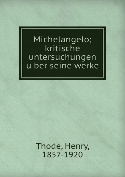 Обложка книги Michelangelo; kritische untersuchungen uber seine werke, Henry Thode