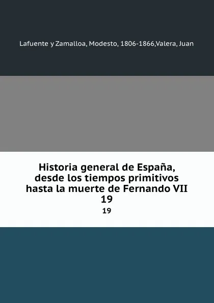 Обложка книги Historia general de Espana, desde los tiempos primitivos hasta la muerte de Fernando VII. 19, Modesto Lafuente y Zamalloa