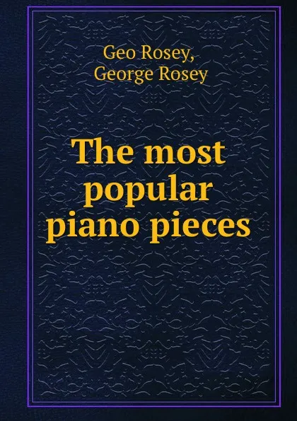 Обложка книги The most popular piano pieces, Geo. Rosey