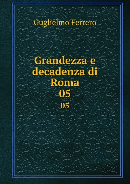 Обложка книги Grandezza e decadenza di Roma. 05, Guglielmo Ferrero