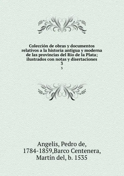 Обложка книги Coleccion de obras y documentos relativos a la historia antigua y moderna de las provincias del Rio de la Plata; ilustrados con notas y disertaciones. 3, Pedro de Angelis