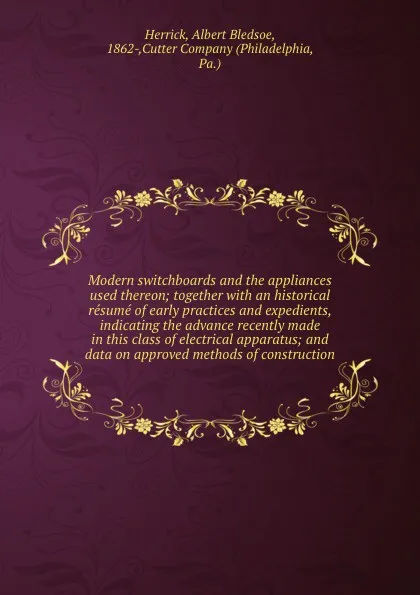 Обложка книги Modern switchboards and the appliances used thereon; together with an historical resume of early practices and expedients, indicating the advance recently made in this class of electrical apparatus; and data on approved methods of construction, Albert Bledsoe Herrick