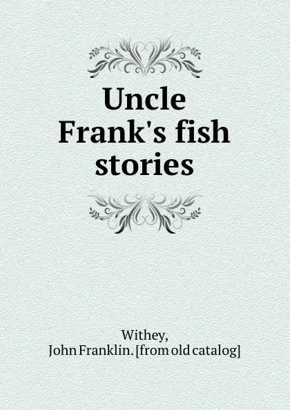 Обложка книги Uncle Frank.s fish stories, John Franklin Withey