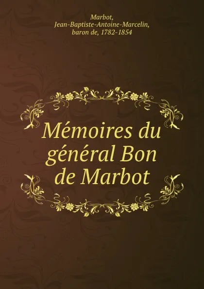 Обложка книги Memoires du general Bon de Marbot, Jean-Baptiste-Antoine-Marcelin Marbot