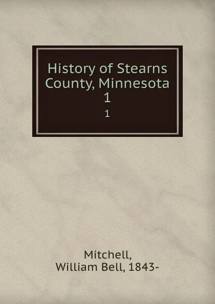 Обложка книги History of Stearns County, Minnesota. 1, William Bell Mitchell