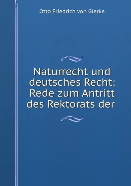 Обложка книги Naturrecht und deutsches Recht: Rede zum Antritt des Rektorats der ., Otto Friedrich von Gierke