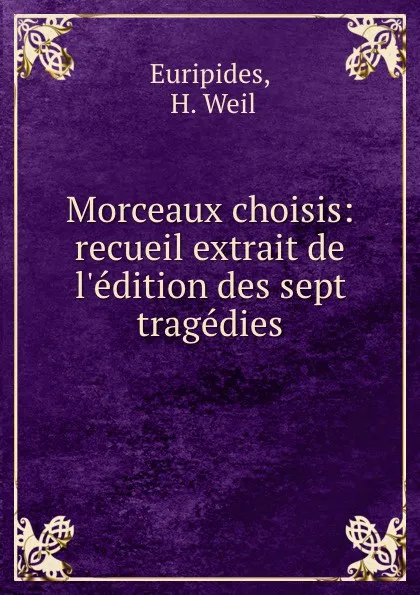 Обложка книги Morceaux choisis: recueil extrait de l.edition des sept tragedies, H. Weil Euripides