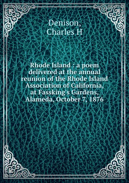 Обложка книги Rhode Island : a poem delivered at the annual reunion of the Rhode Island Association of California, at Fassking.s Gardens, Alameda, October 7, 1876, Charles H. Denison