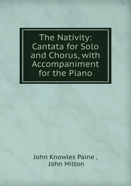 Обложка книги The Nativity: Cantata for Solo and Chorus, with Accompaniment for the Piano, John Knowles Paine