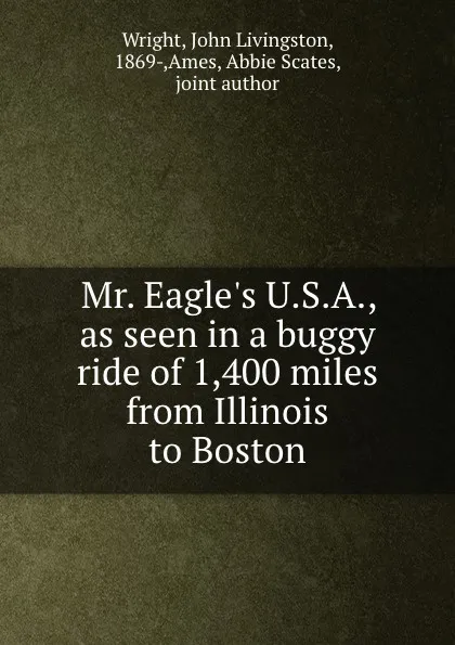 Обложка книги Mr. Eagle.s U.S.A., as seen in a buggy ride of 1,400 miles from Illinois to Boston, John Livingston Wright