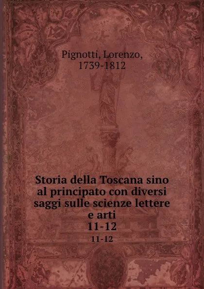Обложка книги Storia della Toscana sino al principato con diversi saggi sulle scienze lettere e arti. 11-12, Lorenzo Pignotti