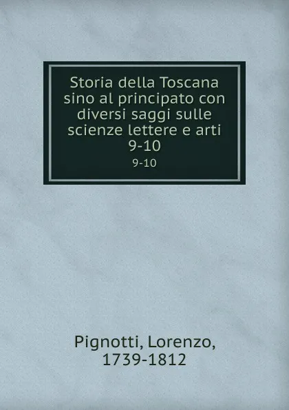 Обложка книги Storia della Toscana sino al principato con diversi saggi sulle scienze lettere e arti. 9-10, Lorenzo Pignotti