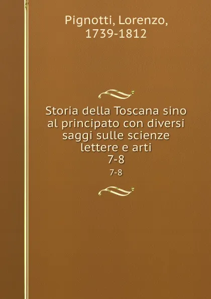 Обложка книги Storia della Toscana sino al principato con diversi saggi sulle scienze lettere e arti. 7-8, Lorenzo Pignotti