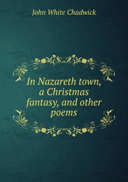 Обложка книги In Nazareth town, a Christmas fantasy, and other poems, John White Chadwick
