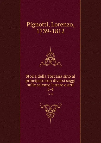 Обложка книги Storia della Toscana sino al principato con diversi saggi sulle scienze lettere e arti. 3-4, Lorenzo Pignotti