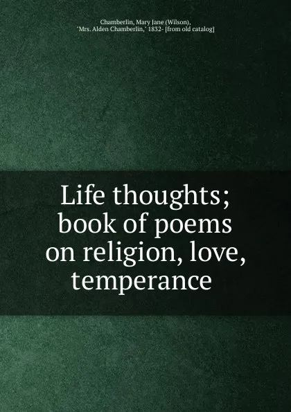 Обложка книги Life thoughts; book of poems on religion, love, temperance, Wilson Chamberlin