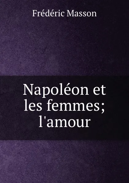 Обложка книги Napoleon et les femmes; l.amour, Masson Frederic