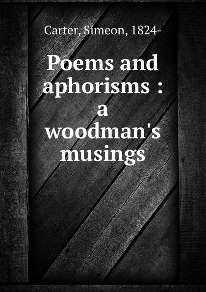 Обложка книги Poems and aphorisms : a woodman.s musings, Simeon Carter