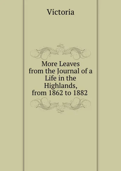 Обложка книги More Leaves from the Journal of a Life in the Highlands, from 1862 to 1882 ., Victoria