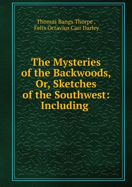 Обложка книги The Mysteries of the Backwoods, Or, Sketches of the Southwest: Including ., Thomas Bangs Thorpe