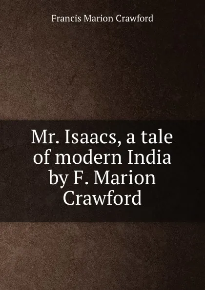 Обложка книги Mr. Isaacs, a tale of modern India by F. Marion Crawford, F. Marion Crawford