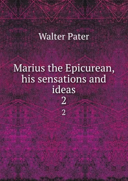 Обложка книги Marius the Epicurean, his sensations and ideas. 2, Walter Pater