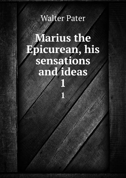 Обложка книги Marius the Epicurean, his sensations and ideas. 1, Walter Pater