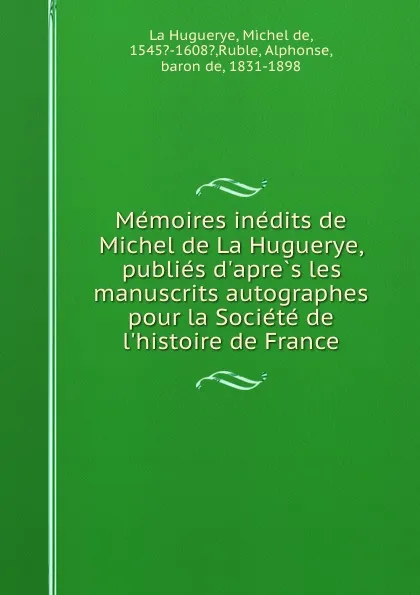 Обложка книги Memoires inedits de Michel de La Huguerye, publies d.apres les manuscrits autographes pour la Societe de l.histoire de France, Michel de La Huguerye