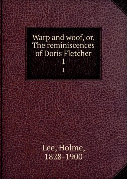 Обложка книги Warp and woof, or, The reminiscences of Doris Fletcher. 1, Holme Lee