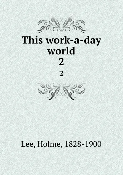 Обложка книги This work-a-day world. 2, Holme Lee