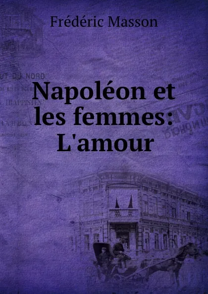 Обложка книги Napoleon et les femmes: L.amour, Masson Frederic