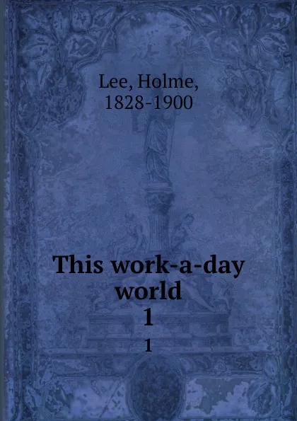 Обложка книги This work-a-day world. 1, Holme Lee