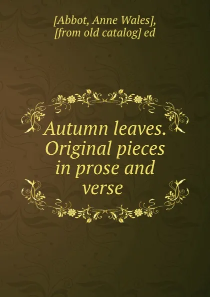 Обложка книги Autumn leaves. Original pieces in prose and verse, Anne Wales Abbot