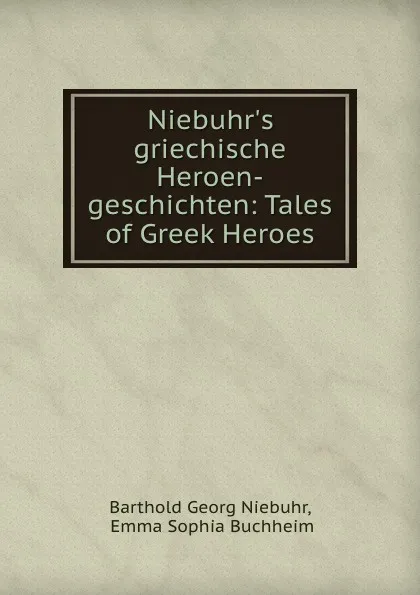 Обложка книги Niebuhr.s griechische Heroen-geschichten: Tales of Greek Heroes, Barthold Georg Niebuhr