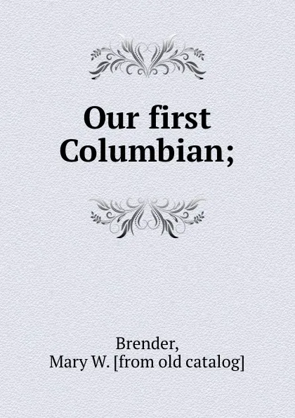 Обложка книги Our first Columbian;, Mary W. Brender