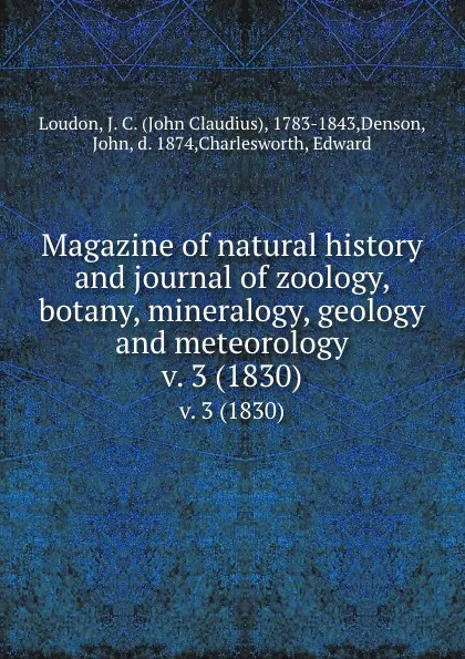 Обложка книги Magazine of natural history and journal of zoology, botany, mineralogy, geology and meteorology. v. 3 (1830), John Claudius Loudon