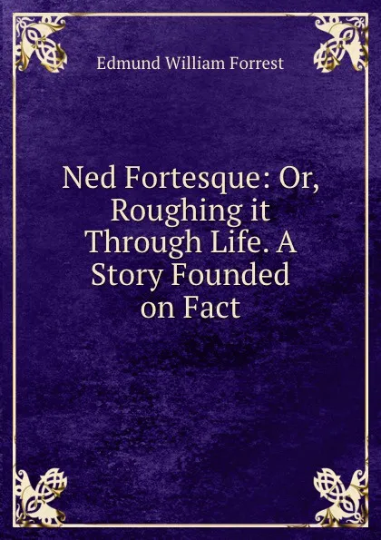 Обложка книги Ned Fortesque: Or, Roughing it Through Life. A Story Founded on Fact, Edmund William Forrest