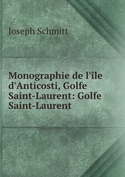 Обложка книги Monographie de l.ile d.Anticosti, Golfe Saint-Laurent: Golfe Saint-Laurent, Joseph Schmitt