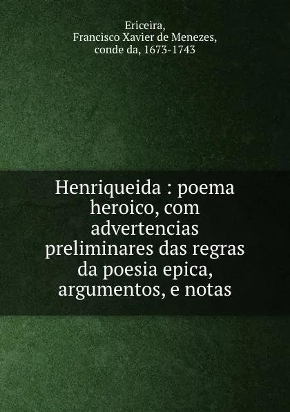 Обложка книги Henriqueida : poema heroico, com advertencias preliminares das regras da poesia epica, argumentos, e notas, Francisco Xavier de Menezes Ericeira