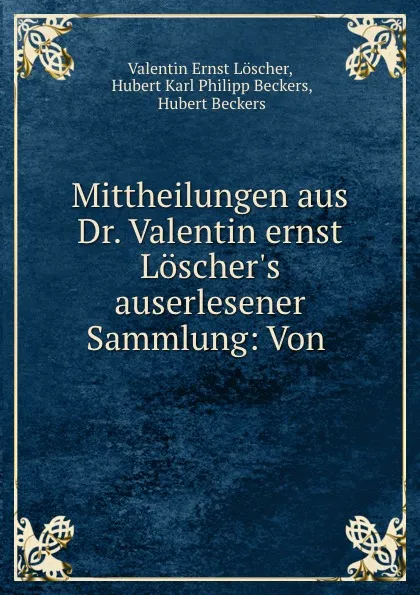 Обложка книги Mittheilungen aus Dr. Valentin ernst Loscher.s auserlesener Sammlung: Von ., Valentin Ernst Loscher