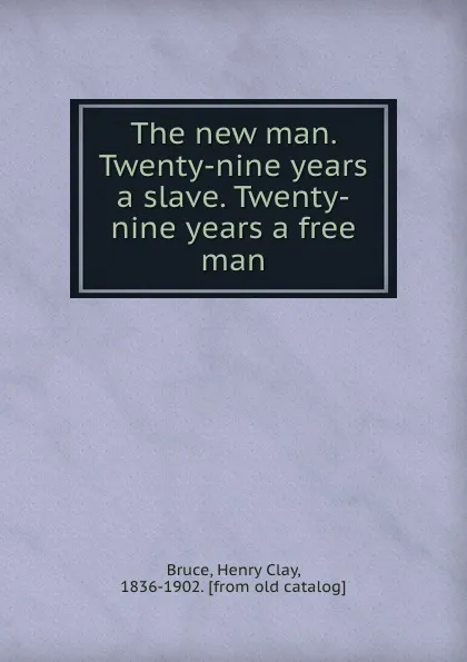 Обложка книги The new man. Twenty-nine years a slave. Twenty-nine years a free man, Henry Clay Bruce