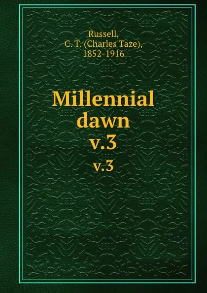 Обложка книги Millennial dawn. v.3, Charles Taze Russell