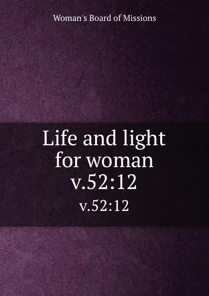 Обложка книги Life and light for woman. v.52:12, Woman's Board of Missions