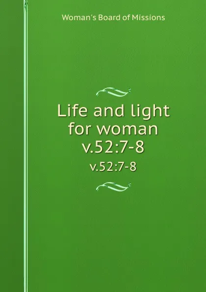 Обложка книги Life and light for woman. v.52:7-8, Woman's Board of Missions