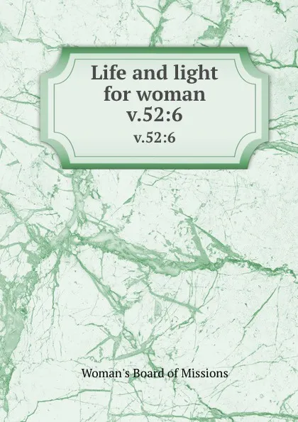 Обложка книги Life and light for woman. v.52:6, Woman's Board of Missions