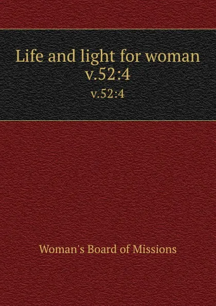 Обложка книги Life and light for woman. v.52:4, Woman's Board of Missions