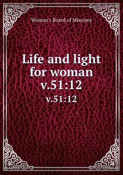 Обложка книги Life and light for woman. v.51:12, Woman's Board of Missions