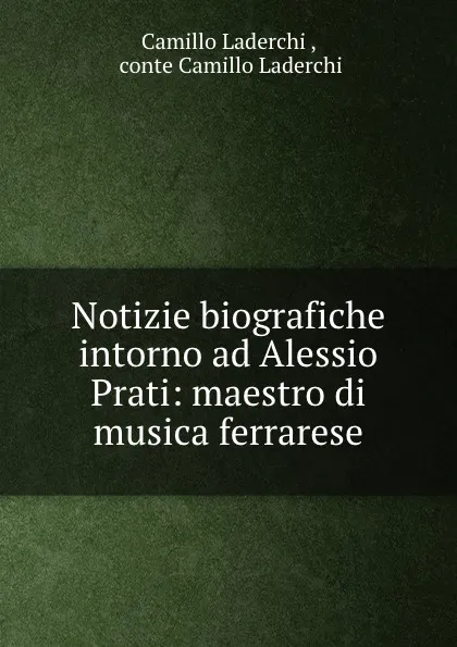 Обложка книги Notizie biografiche intorno ad Alessio Prati: maestro di musica ferrarese, Camillo Laderchi